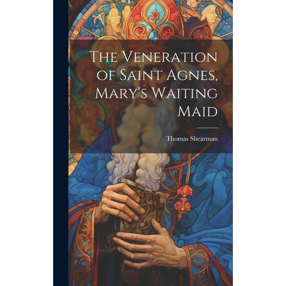 The Veneration of Saint Agnes, Mary's Waiting Maid, (Hardcover)