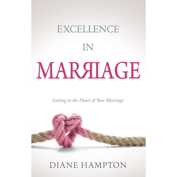 Excellence in Marriage: Getting to the Heart of Your Marriage, (Paperback)