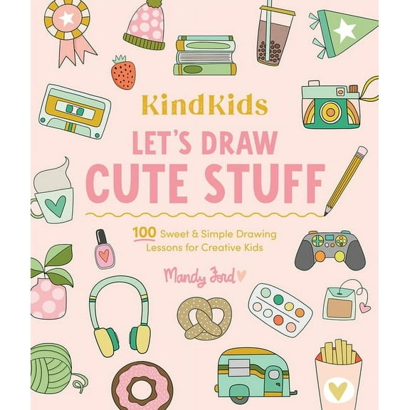 Kindkids Kindkids Let's Draw Cute Stuff: 100 Sweet and Simple Drawing Lessons for Creative Kids, Book 10, (Paperback)