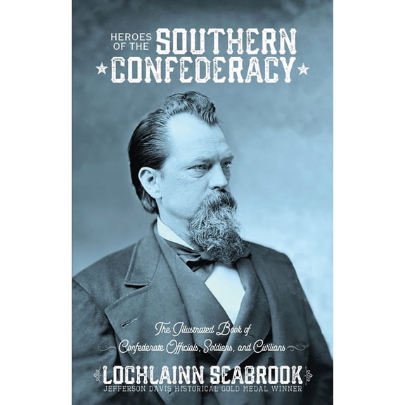 Heroes of the Southern Confederacy: The Illustrated Book of Confederate Officials, Soldiers, and Civilians, (Paperback)