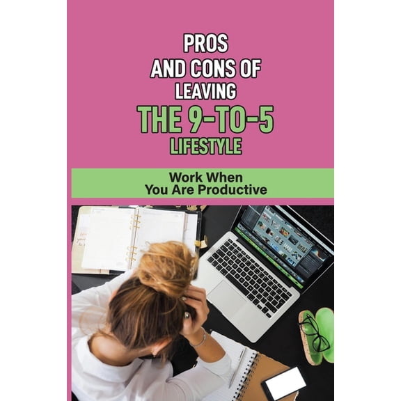 Pros And Cons Of Leaving The 9-To-5 Lifestyle: Work When You Are Productive: Plan To Pursue Your Dreams (Paperback)