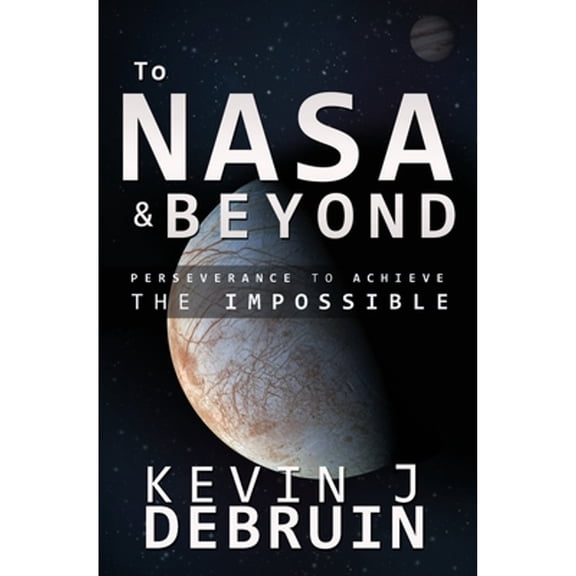 Pre-Owned TO NASA and BEYOND: Perseverance to Achieve the Impossible (Paperback) by Kevin J Debruin