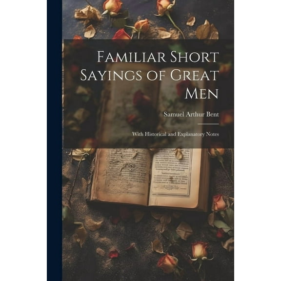 Familiar Short Sayings of Great Men: With Historical and Explanatory Notes (Paperback)