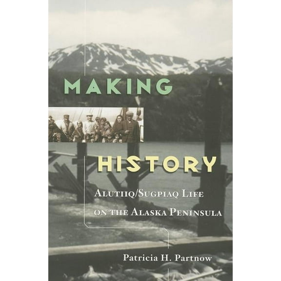 Making History : Alutiiq/Sugpiaq Life on the Alaska Peninsula. (Paperback)