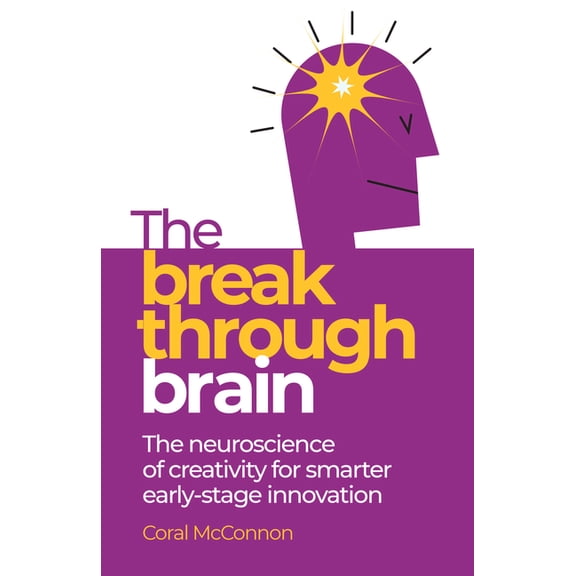 The Breakthrough Brain: The Neuroscience of Creativity for Smarter Early-Stage Innovation, (Hardcover)