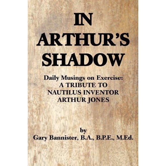 In Arthur's Shadow: Daily Musings on Exercise: A Tribute Tonautilus Inventorarthur Jones