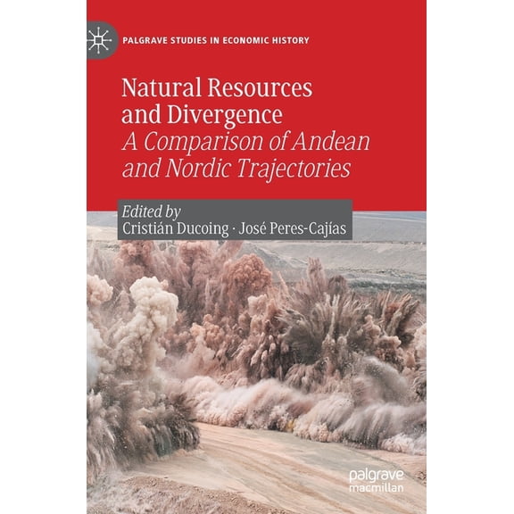 Palgrave Studies in Economic History Natural Resources and Divergence: A Comparison of Andean and Nordic Trajectories, (Hardcover)