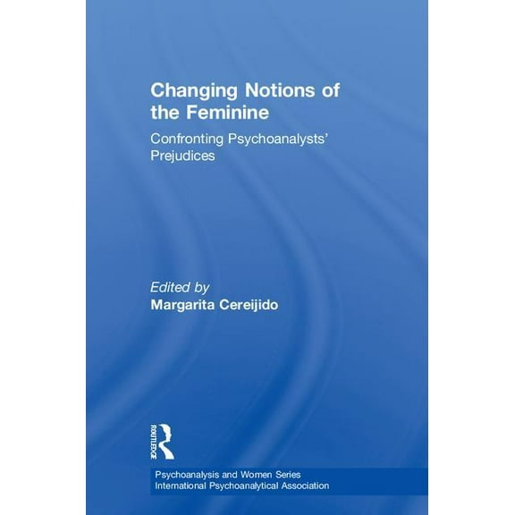 Psychoanalysis and Women Changing Notions of the Feminine: Confronting Psychoanalysts' Prejudices, (Hardcover)