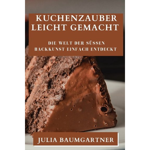Kuchenzauber Leicht Gemacht: Die Welt der sÃ¼Ãen Backkunst einfach entdeckt, (Paperback)