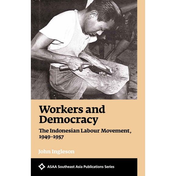 ASAA Southeast Asia Publications: Workers and Democracy: The Indonesian Labour Movement, 1949-1957 (Paperback)