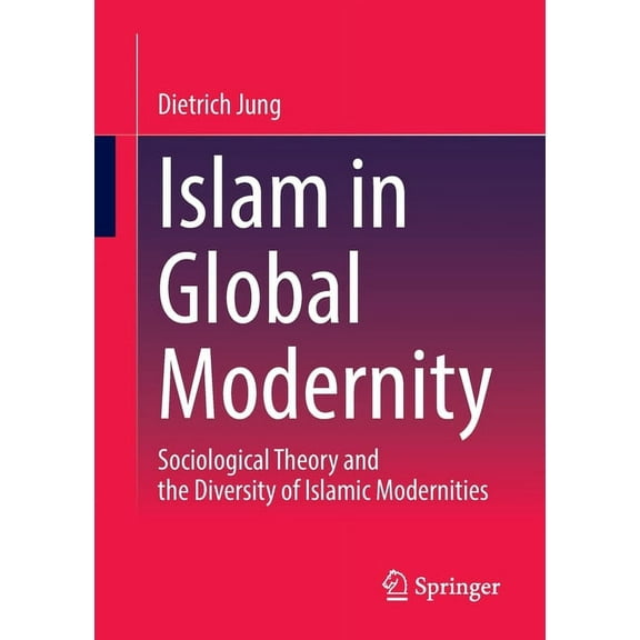 Islam in Global Modernity: Sociological Theory and the Diversity of Islamic Modernities, (Paperback)