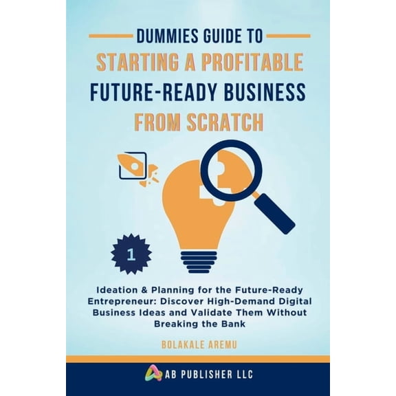 Dummies Guide to Starting a Profitable,  Dummies Guide to Starting a Profitable, Future-Ready Business from Scratch, 1: Ideation & Planning for the Future-Re, Book 1, (Paperback)