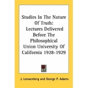 Studies In The Nature Of Truth: Lectures Delivered Before The Philosophical Union University Of California 1928-1929 Paperback 1430450304 9781430450306 J. Loewenberg