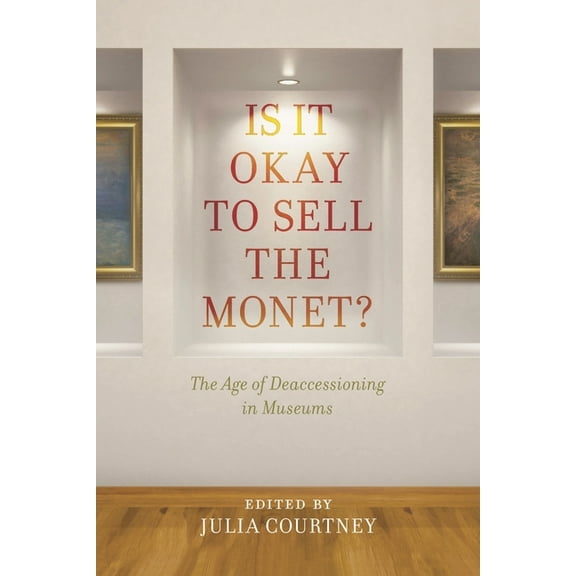 Is It Okay to Sell the Monet?: The Age of Deaccessioning in Museums, (Hardcover)