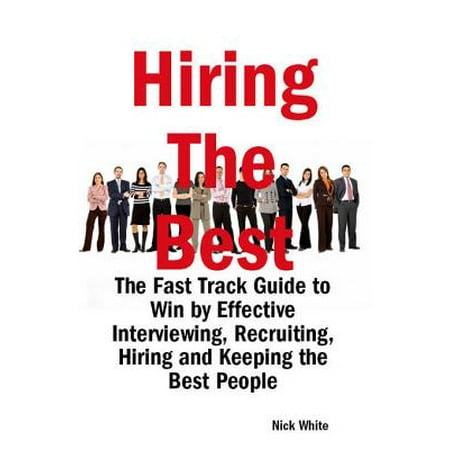 Hiring the Best: The Fast Track Guide to Win by Effective Interviewing, Recruiting, Hiring and Keeping the Best People - (Best Fast Track Watches)