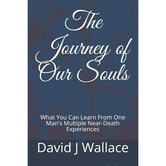 The Journey of Our Souls: What You Can Learn From One Man's Multiple Near-Death Experiences, (Paperback)