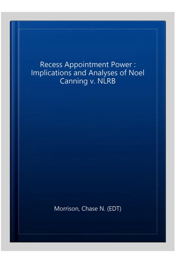 Pre-Owned Recess Appointment Power : Implications and Analyses of Noel Canning v. NLRB