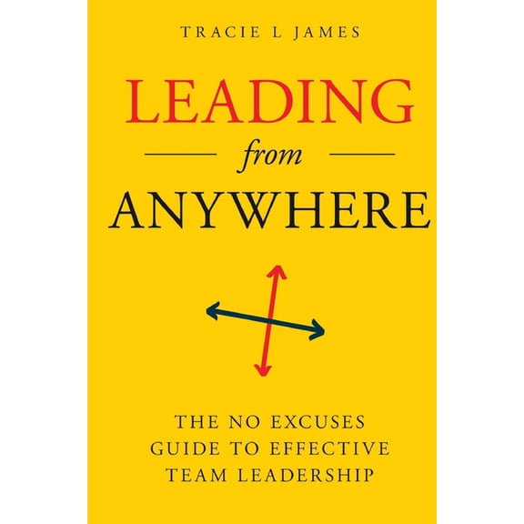 Leading Anywhere: The No Excuses Guide to Effective Team Leadership, (Paperback)