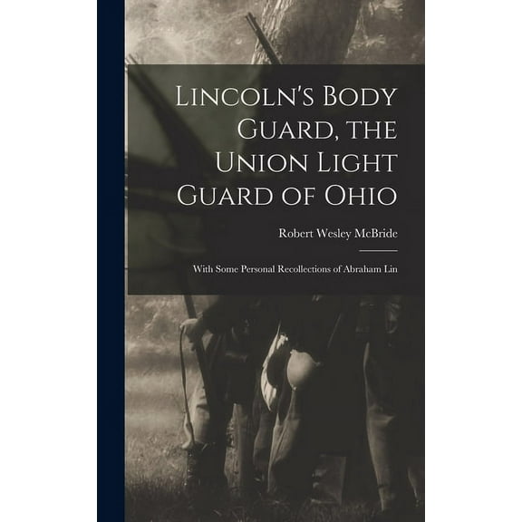 Lincoln's Body Guard, the Union Light Guard of Ohio; With Some Personal Recollections of Abraham Lin, (Hardcover)