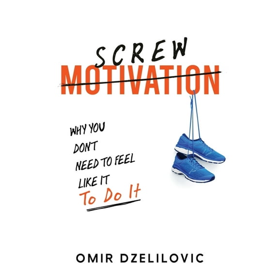 Screw Motivation: Why You Don't Need to Feel Like It to Do It, (Paperback)