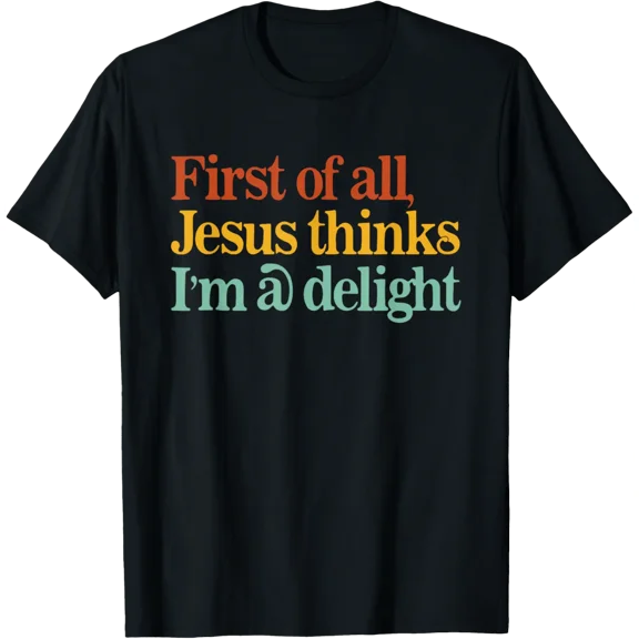 First Of All Jesus Thinks I'M A Delight Christian T-Shirt