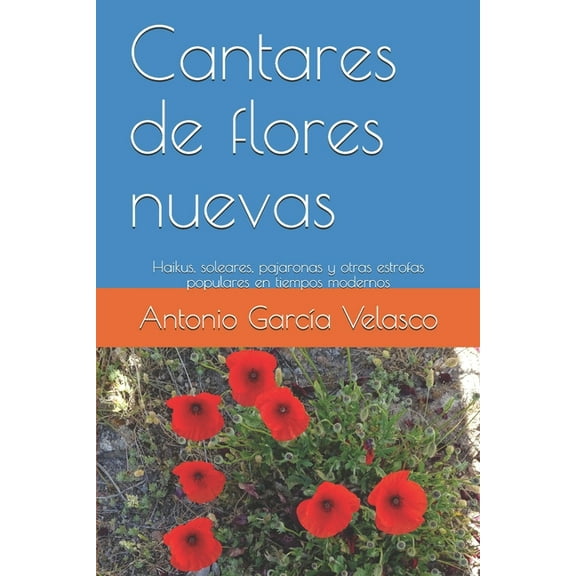 Cantares de flores nuevas: Haikus, soleares, pajaronas y otras estrofas populares en tiempos modernos (Paperback)
