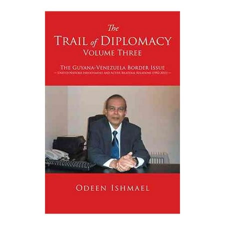 The Trail of Diplomacy - Volume Three: The Guyana-Venezuela Border Issue United Nations Involvement and Active Bilateral Relations (1982-2015)