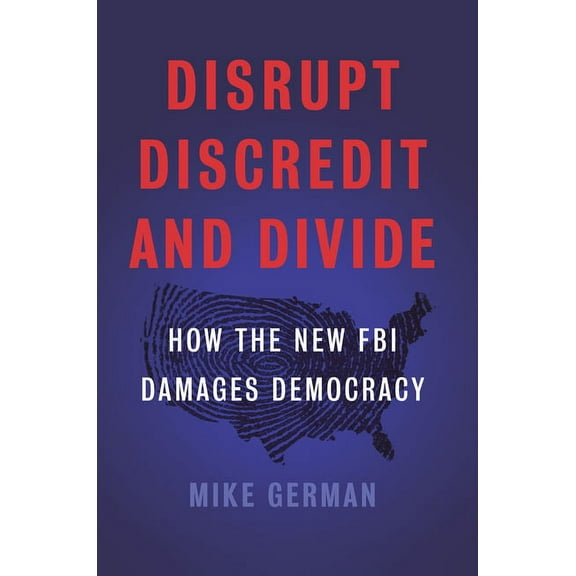 Disrupt, Discredit, and Divide: How the New FBI Damages Democracy, (Hardcover)