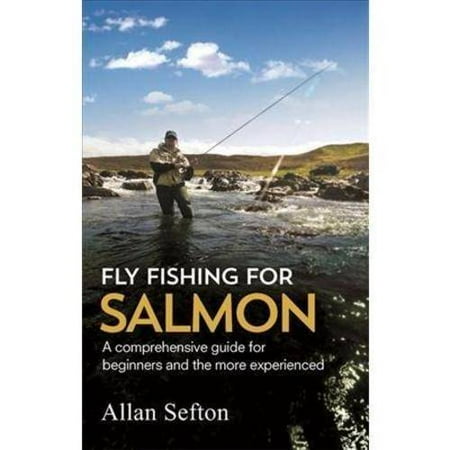 Fly Fishing for Salmon: Comprehensive Guidance for Beginners and the More Experienced
