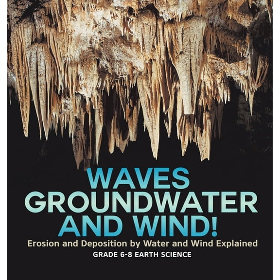 Waves, Groundwater and Wind! Erosion and Deposition by Water and Wind Explained Grade 6-8 Earth Science, (Hardcover)