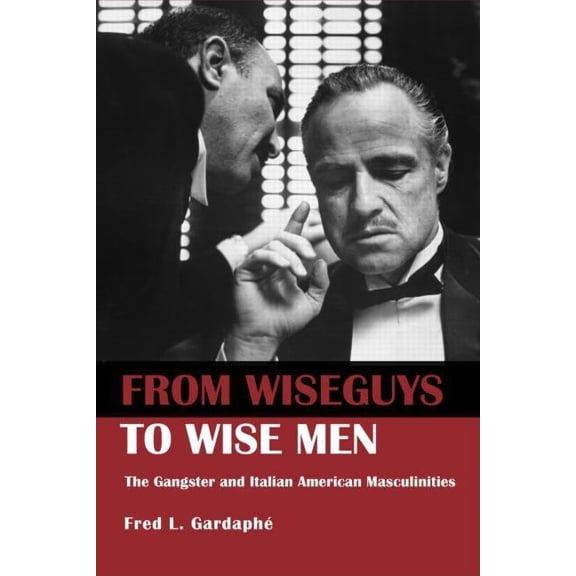 From Wiseguys to Wise Men: The Gangster and Italian American Masculinities, (Paperback)