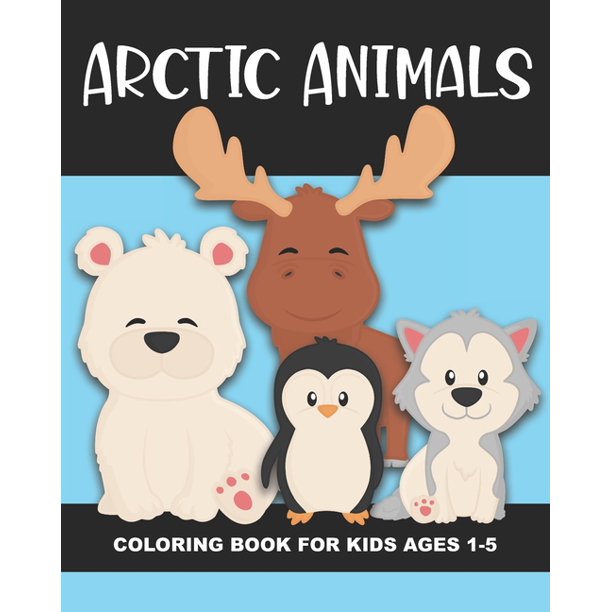 Arctic Animals Coloring Book for Kids Ages 1-5: Polar Bear, Penguin, Moose, Seal, Walrus and More - Fun and Simple Images Aimed at Preschoolers and ...