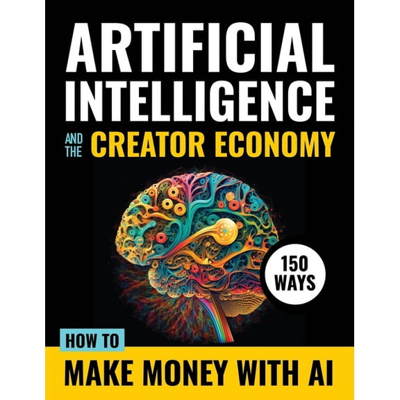 Artificial Intelligence and the Creator Economy: How to Make Money with AI - 150 Ways