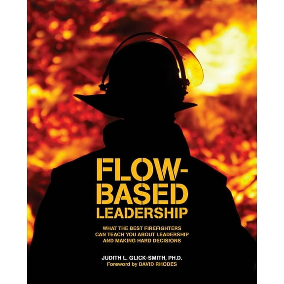 Flow-based Leadership: What the Best Firefighters can Teach You about Leadership and Making Hard Decisions, (Paperback)