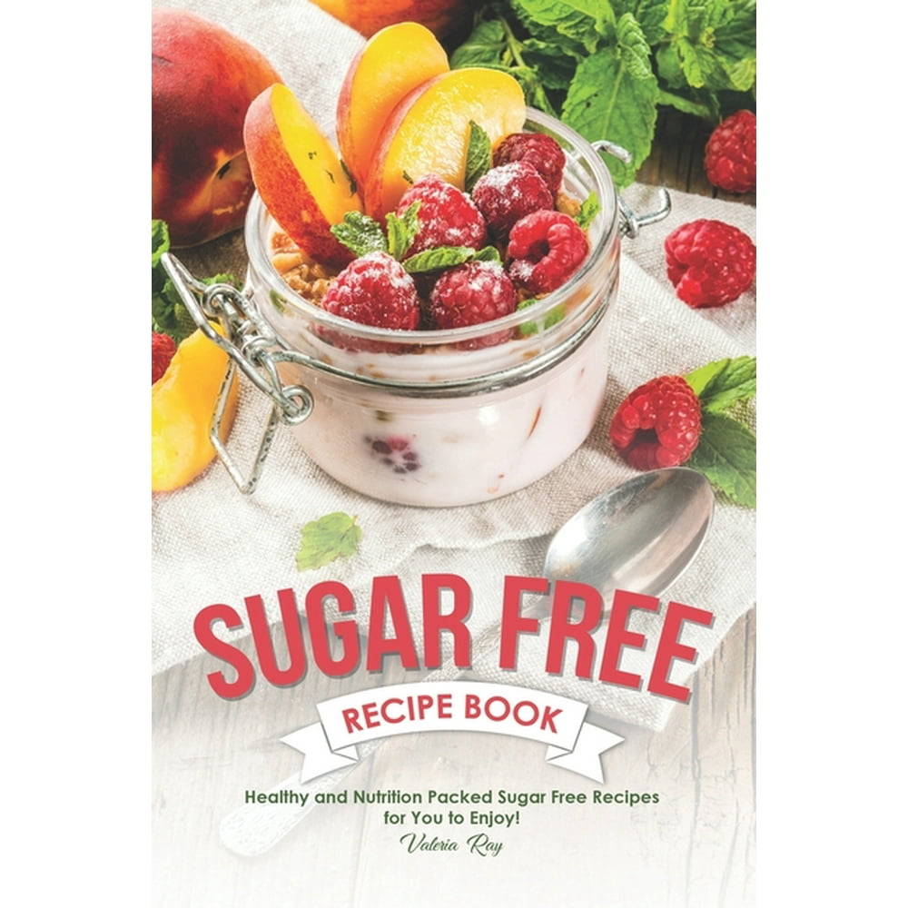 Sugar Free Recipe Book : Healthy and Nutrition Packed Sugar Free ...