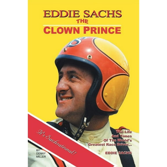 Eddie Sachs: the Clown Prince of Racing: The Life and Times of the World's Greatest Race Driver, (Paperback)