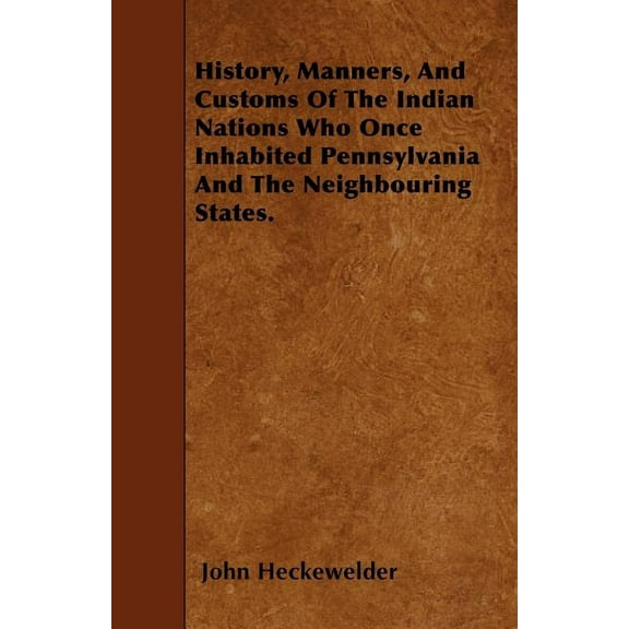 History, Manners, And Customs Of The Indian Nations Who Once Inhabited Pennsylvania And The Neighbouring States.