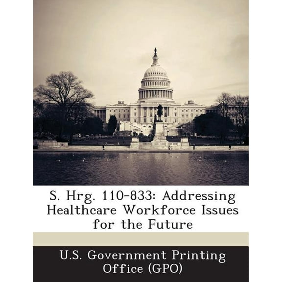S. Hrg. 110-833 : Addressing Healthcare Workforce Issues for the Future (Paperback)