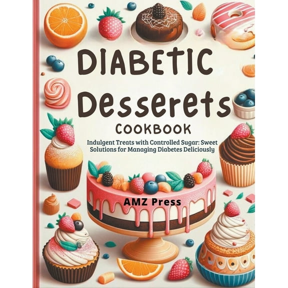 Diabetic Dessert Cookbook: Indulgent Treats with Controlled Sugar: Sweet Solutions for Managing Diabetes Deliciously (Paperback)