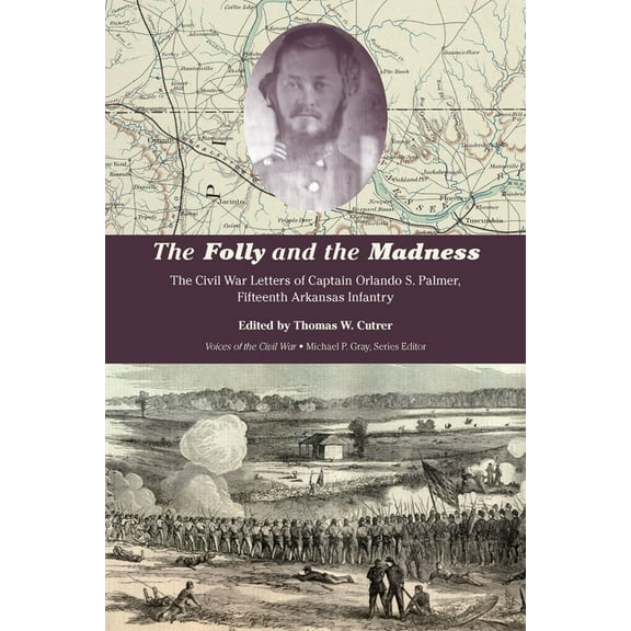 Voices of the Civil War The Folly and the Madness: The Civil War Letters of Captain Orlando S. Palmer, Fifteenth Arkansas Infantry, (Paperback)