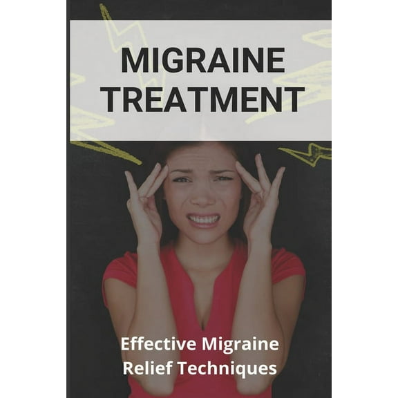 Migraine Treatment: Effective Migraine Relief Techniques: Get Rid Of Migraine Feet In Water (Paperback)