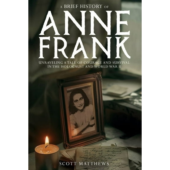 A Brief History of Anne Frank - Unravelling a Tale of Courage and Survival in the Holocaust and World War II, (Paperback)