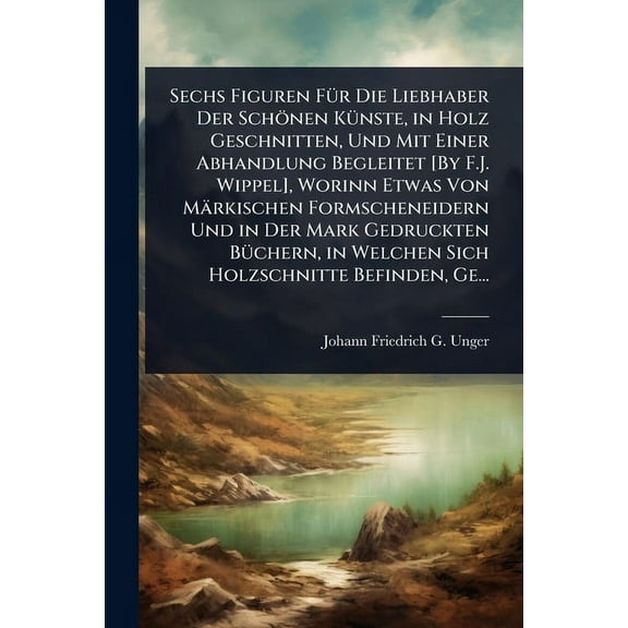 Sechs Figuren FÃ1/4r Die Liebhaber Der Schönen KÃ1/4nste, in Holz Geschnitten, Und Mit Einer Abhandlung Begleitet [By F., (Paperback)