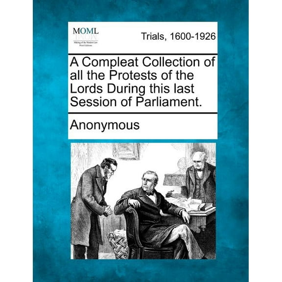 A Compleat Collection of All the Protests of the Lords During This Last Session of Parliament. (Paperback)