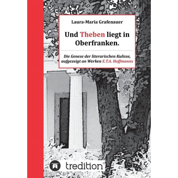 Und Theben liegt in Oberfranken.: Die Genese der literarischen Kulisse, aufgezeigt an Werken E.T.A. Hoffmanns (Paperback)