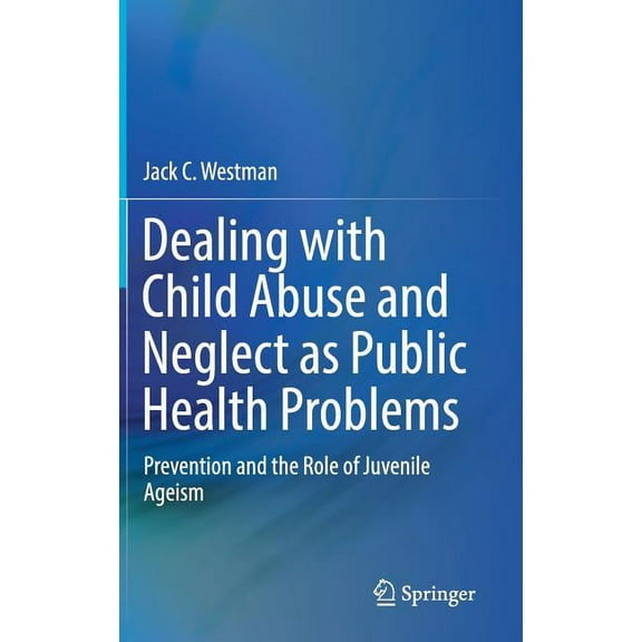 Dealing with Child Abuse and Neglect as Public Health Problems: Prevention and the Role of Juvenile Ageism, (Hardcover)