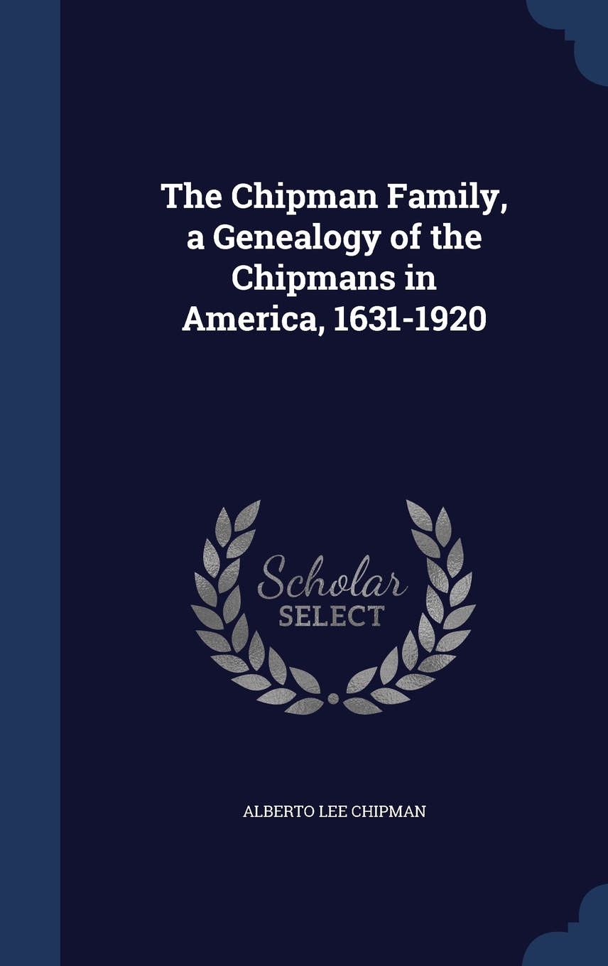 The Chipman Family, a Genealogy of the Chipmans in America, 16311920