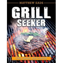 Grill Seeker: Fire, Smoke and Flavor, (Paperback)