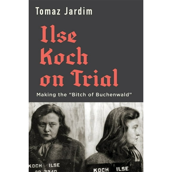 Ilse Koch on Trial: Making the "Bitch of Buchenwald", (Hardcover)