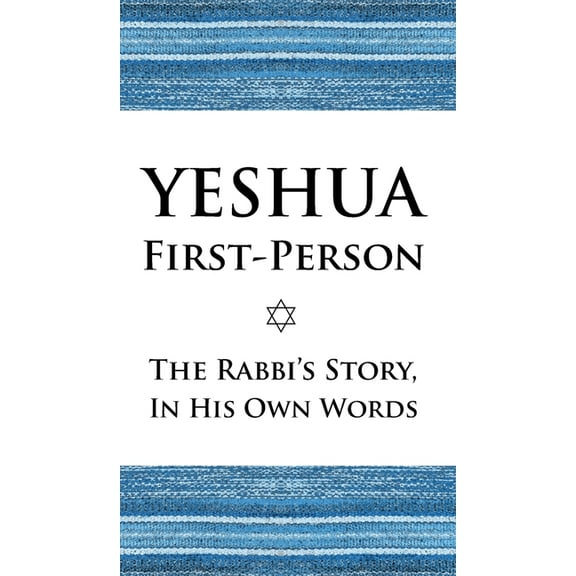 Yeshua First-Person: The Rabbi's Story, In His Own Words, (Hardcover)